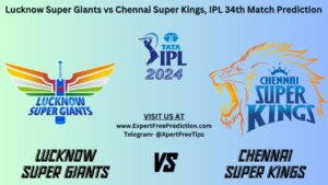 LSG vs CSK betting tips Lucknow Super Giants vs Chennai Super Kings, IPL 2024 34th Match Prediction